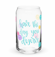Have the Day You Deserve Glass Can